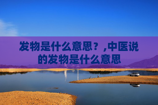 发物是什么意思？,中医说的发物是什么意思
