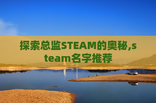探索总监STEAM的奥秘,steam名字推荐