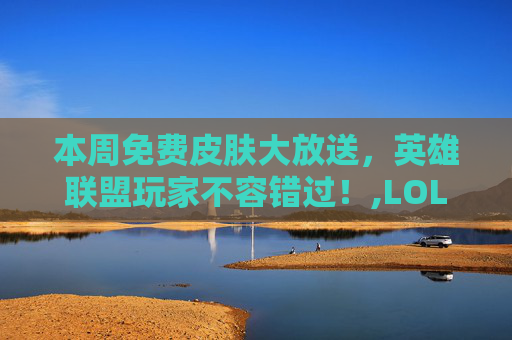 本周免费皮肤大放送，英雄联盟玩家不容错过！,LOL本周半价皮肤