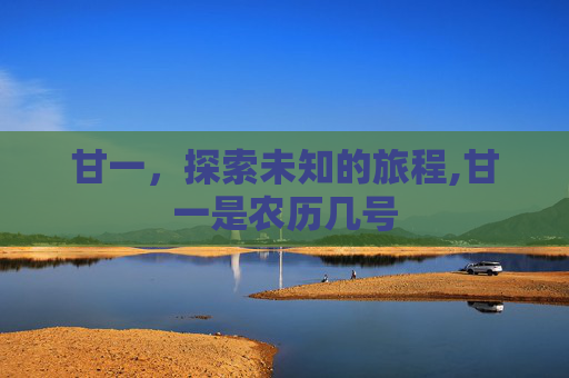 甘一，探索未知的旅程,甘一是农历几号