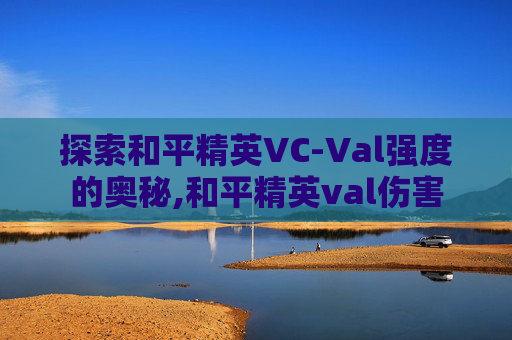 探索和平精英VC-Val强度的奥秘,和平精英val伤害