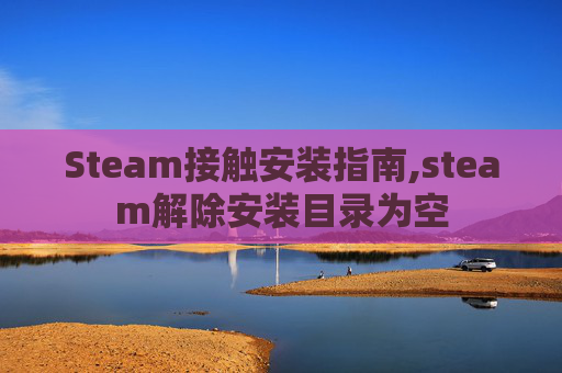 Steam接触安装指南,steam解除安装目录为空