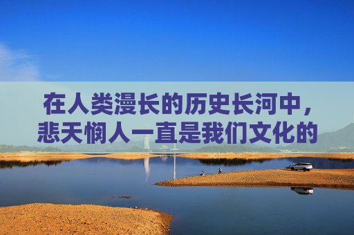 在人类漫长的历史长河中，悲天悯人一直是我们文化的一部分。它不仅仅是一种情感的表达，更是一种对世界、对生命深刻的理解和感悟。悲天，是对苍天的感慨，是对命运的无奈，是对人生的无常的深刻体悟。,悲天悯人
