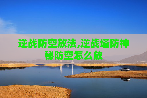 逆战防空放法,逆战塔防神秘防空怎么放