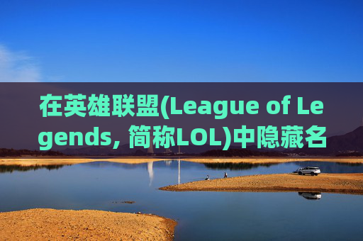 在英雄联盟(League of Legends, 简称LOL)中隐藏名字的技巧,lol怎么把名字隐藏了