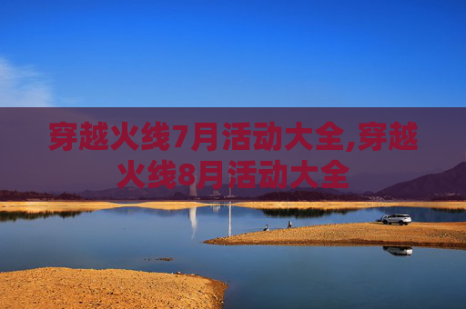 穿越火线7月活动大全,穿越火线8月活动大全