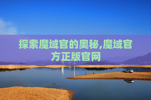 探索魔域官的奥秘,魔域官方正版官网