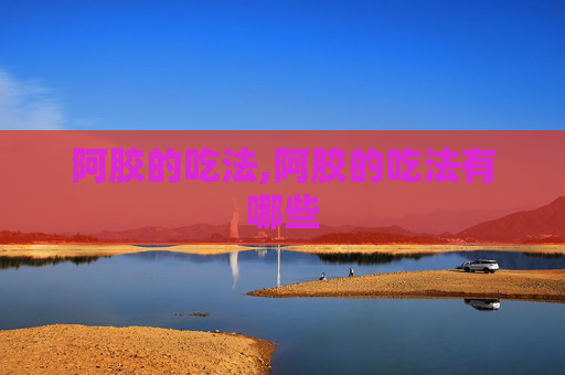 阿胶的吃法,阿胶的吃法有哪些