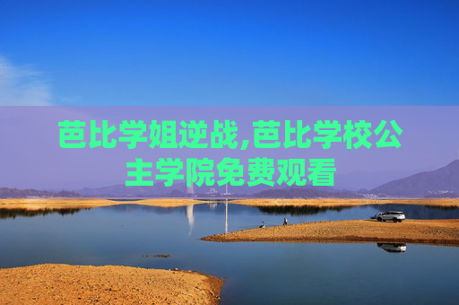 芭比学姐逆战,芭比学校公主学院免费观看