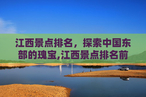 江西景点排名，探索中国东部的瑰宝,江西景点排名前十名