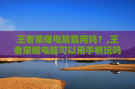 王者荣耀电脑能用吗？,王者荣耀电脑可以用手柄玩吗