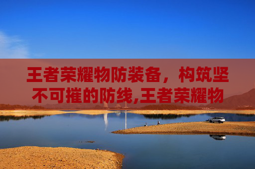 王者荣耀物防装备，构筑坚不可摧的防线,王者荣耀物抗装备