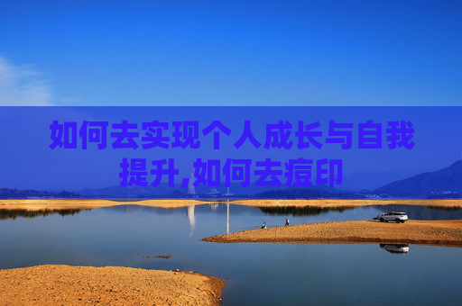 如何去实现个人成长与自我提升,如何去痘印