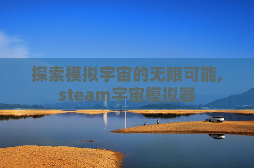 探索模拟宇宙的无限可能,steam宇宙模拟器