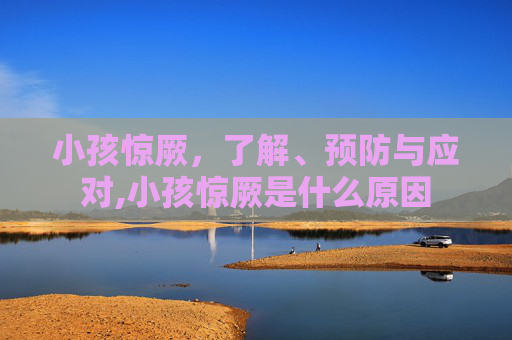 小孩惊厥,了解、预防与应对,小孩惊厥是什么原因 小孩惊厥,了解、预防与应对,小孩惊厥是什么原因