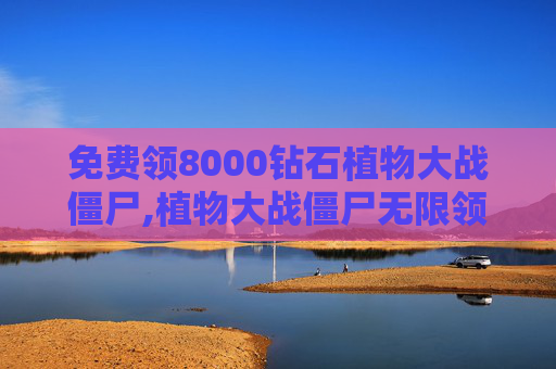 免费领8000钻石植物大战僵尸,植物大战僵尸无限领钻石中文版
