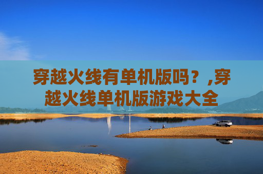 穿越火线有单机版吗？,穿越火线单机版游戏大全