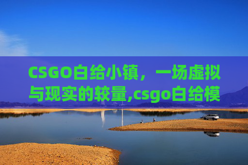 CSGO白给小镇，一场虚拟与现实的较量,csgo白给模拟器v15下载