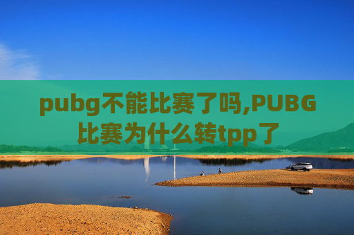 pubg不能比赛了吗,PUBG比赛为什么转tpp了