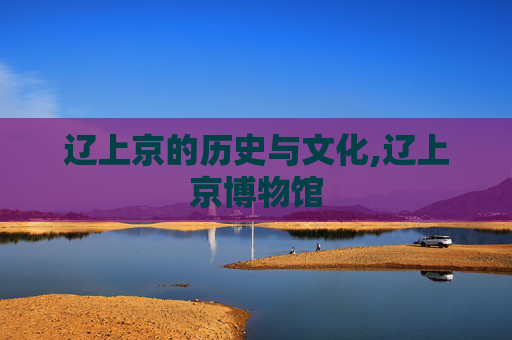 辽上京的历史与文化,辽上京博物馆
