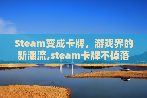 Steam变成卡牌，游戏界的新潮流,steam卡牌不掉落的原因