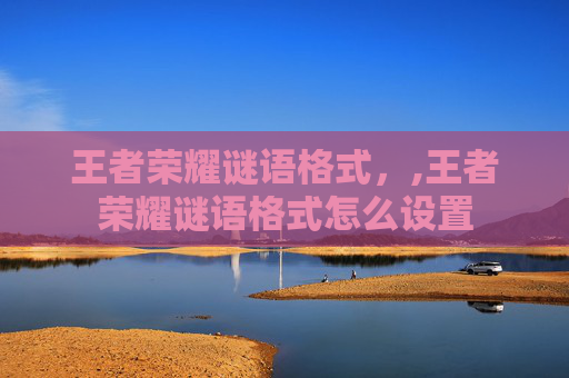 王者荣耀谜语格式，,王者荣耀谜语格式怎么设置