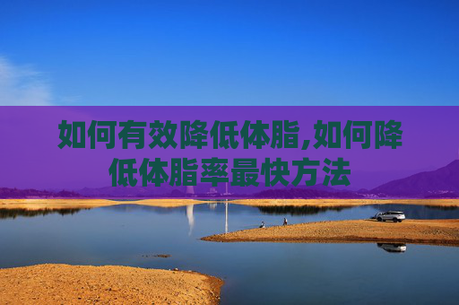 如何有效降低体脂,如何降低体脂率最快方法