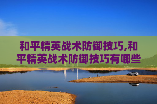 和平精英战术防御技巧,和平精英战术防御技巧有哪些
