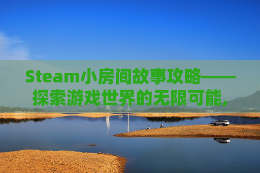 Steam小房间故事攻略——探索游戏世界的无限可能,steam方块物语攻略