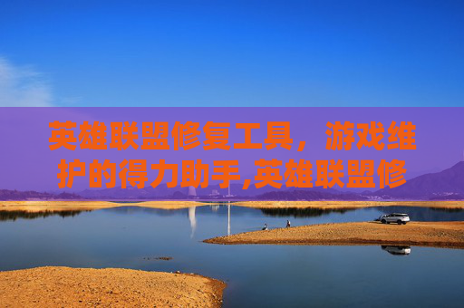 英雄联盟修复工具，游戏维护的得力助手,英雄联盟修复工具有什么用