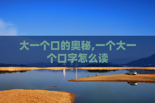 大一个口的奥秘,一个大一个口字怎么读