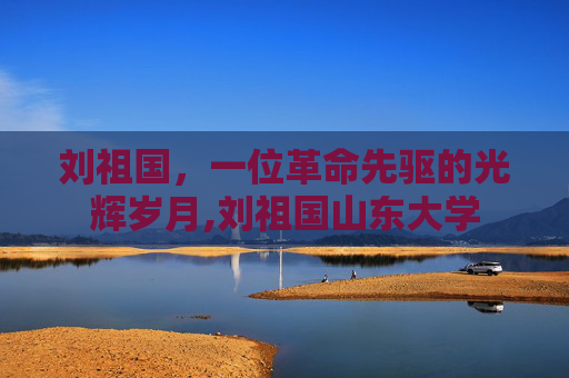 刘祖国，一位革命先驱的光辉岁月,刘祖国山东大学