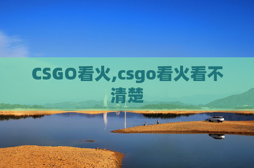 CSGO看火,csgo看火看不清楚