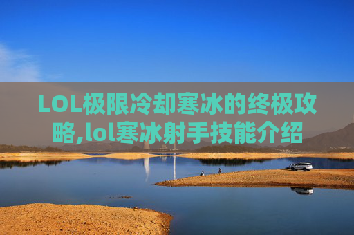 LOL极限冷却寒冰的终极攻略,lol寒冰射手技能介绍 LOL极限冷却寒冰的终极攻略,lol寒冰射手技能介绍