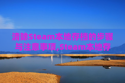 清除Steam本地存档的步骤与注意事项,Steam本地存档有中文选项不见了 清除Steam本地存档的步骤与注意事项,Steam本地存档有中文选项不见了