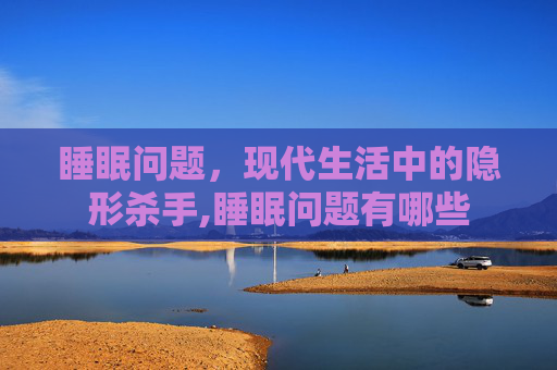 睡眠问题，现代生活中的隐形杀手,睡眠问题有哪些