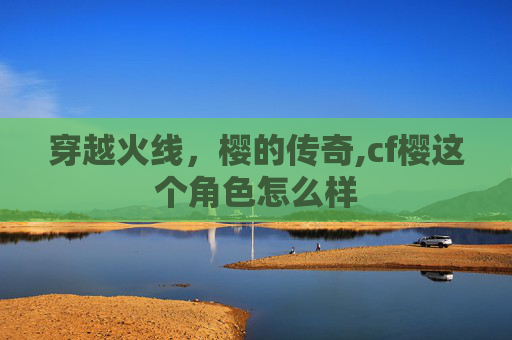 穿越火线，樱的传奇,cf樱这个角色怎么样
