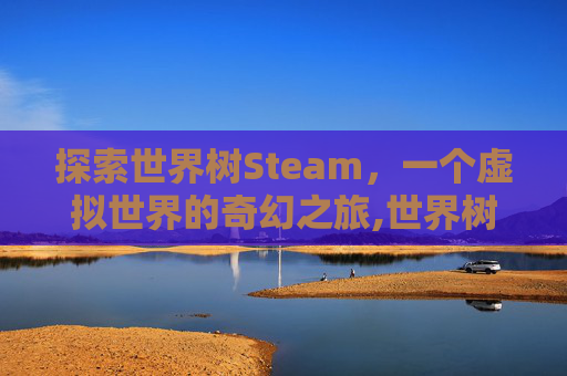 探索世界树Steam，一个虚拟世界的奇幻之旅,世界树之巅