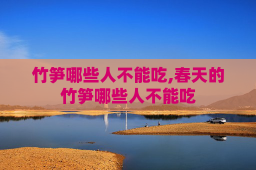 竹笋哪些人不能吃,春天的竹笋哪些人不能吃