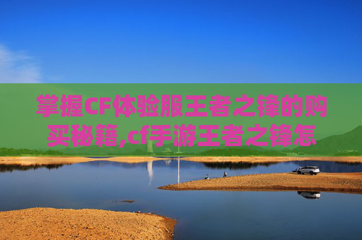 掌握CF体验服王者之锋的购买秘籍,cf手游王者之锋怎么获得