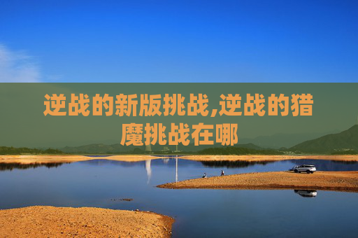 逆战的新版挑战,逆战的猎魔挑战在哪