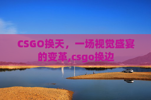 CSGO换天，一场视觉盛宴的变革,csgo换边