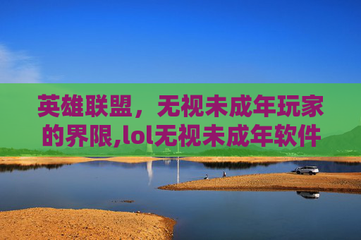 英雄联盟，无视未成年玩家的界限,lol无视未成年软件