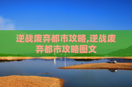 逆战废弃都市攻略,逆战废弃都市攻略图文
