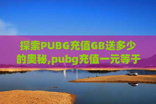 探索PUBG充值GB送多少的奥秘,pubg充值一元等于多少