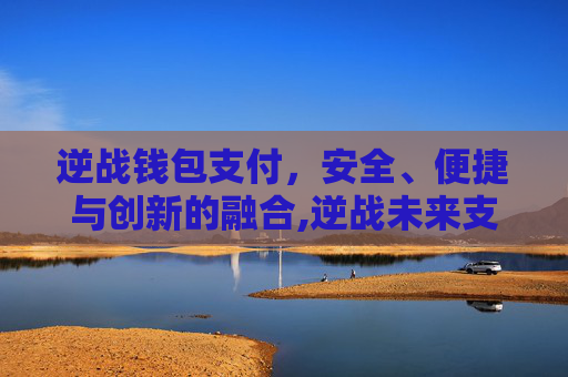 逆战钱包支付，安全、便捷与创新的融合,逆战未来支付宝怎么充值