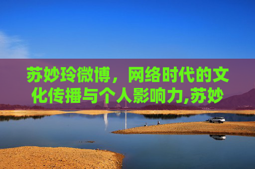 苏妙玲微博，网络时代的文化传播与个人影响力,苏妙玲微博社区超话