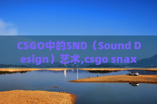 CSGO中的SND（Sound Design）艺术,csgo snax