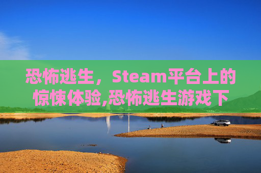 恐怖逃生，Steam平台上的惊悚体验,恐怖逃生游戏下载