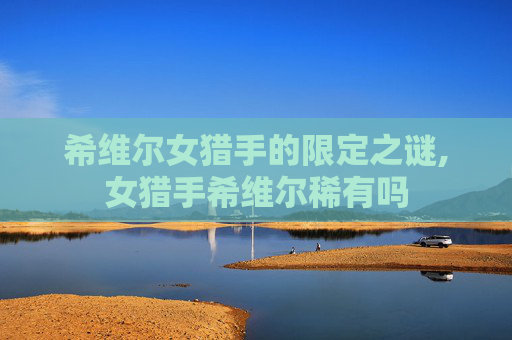 希维尔女猎手的限定之谜,女猎手希维尔稀有吗